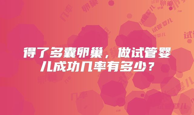 得了多囊卵巢,做试管婴儿成功几率有多少?