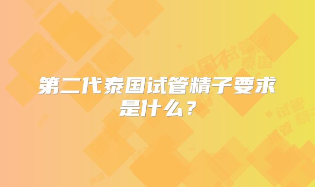 第二代泰国试管精子要求是什么？