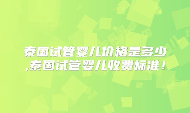 泰国试管婴儿价格是多少,泰国试管婴儿收费标准!