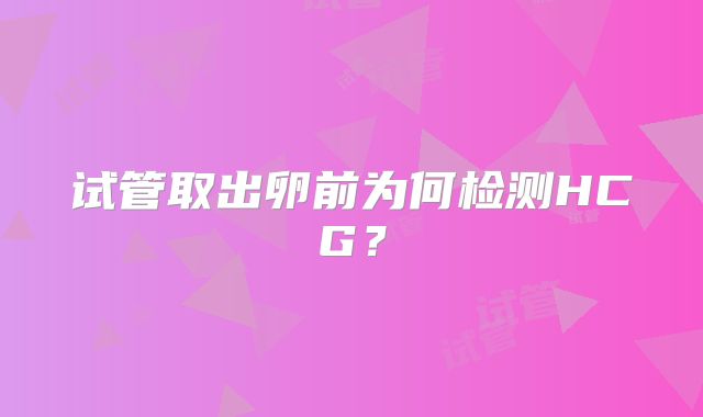 试管取出卵前为何检测HCG?