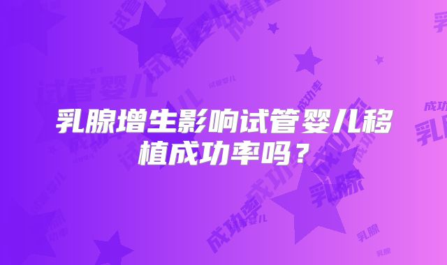 乳腺增生影响试管婴儿移植成功率吗?