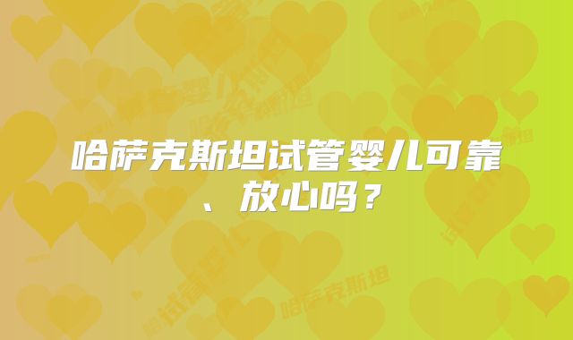 哈萨克斯坦试管婴儿可靠、放心吗？