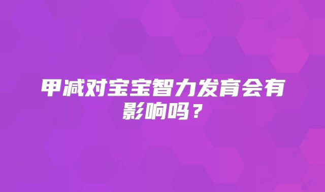 甲减对宝宝智力发育会有影响吗？