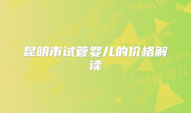 昆明市试管婴儿的价格解读