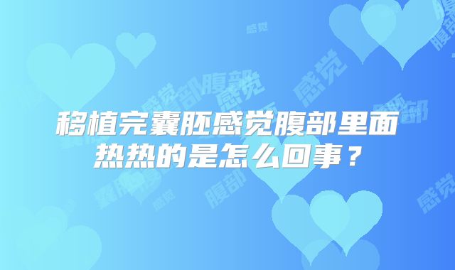 移植完囊胚感觉腹部里面热热的是怎么回事？