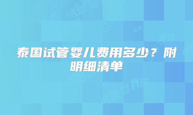 泰国试管婴儿费用多少？附明细清单