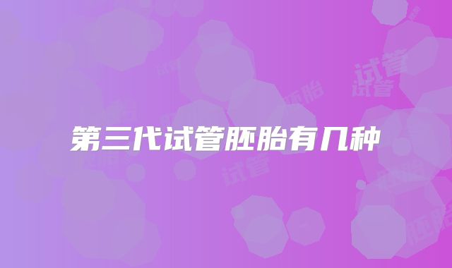 第三代试管胚胎有几种