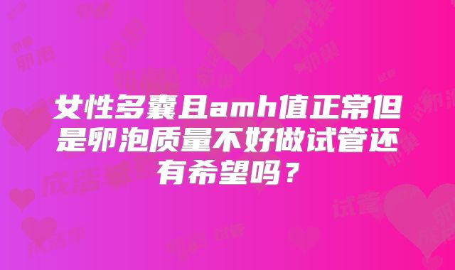 女性多囊且amh值正常但是卵泡质量不好做试管还有希望吗？