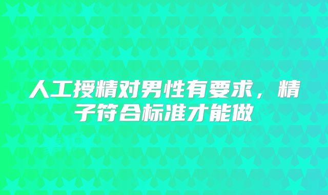 人工授精对男性有要求，精子符合标准才能做