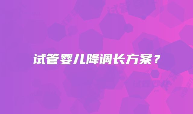 试管婴儿降调长方案?