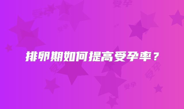 排卵期如何提高受孕率？