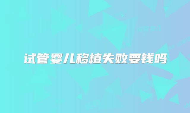 试管婴儿移植失败要钱吗