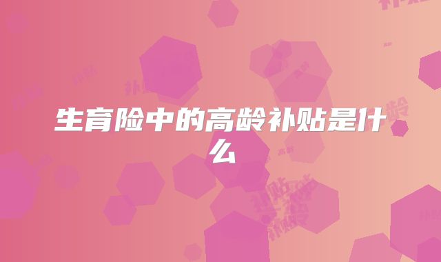 生育险中的高龄补贴是什么