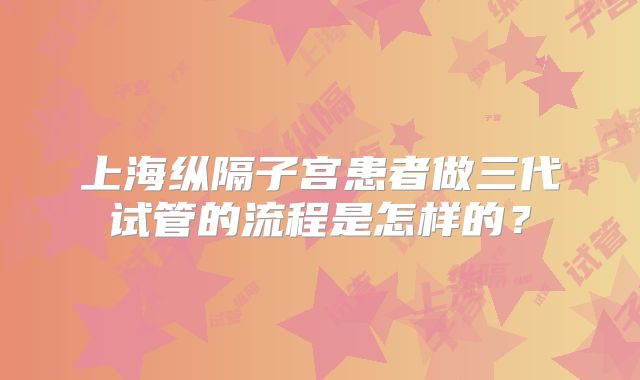 上海纵隔子宫患者做三代试管的流程是怎样的？
