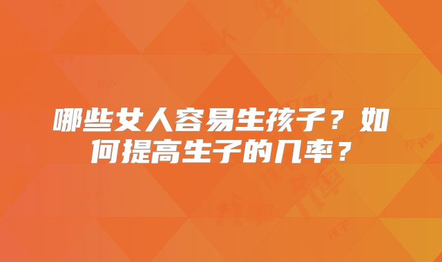 哪些女人容易生孩子？如何提高生子的几率？