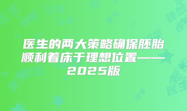 医生的两大策略确保胚胎顺利着床于理想位置——2025版