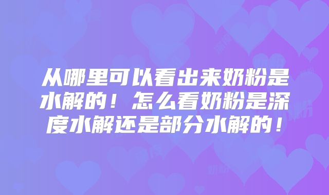 从哪里可以看出来奶粉是水解的！怎么看奶粉是深度水解还是部分水解的！