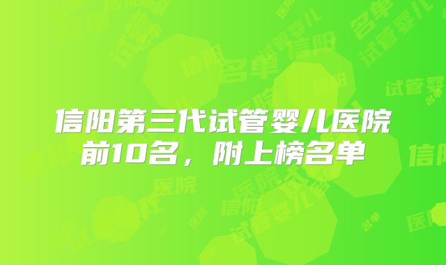 信阳第三代试管婴儿医院前10名，附上榜名单