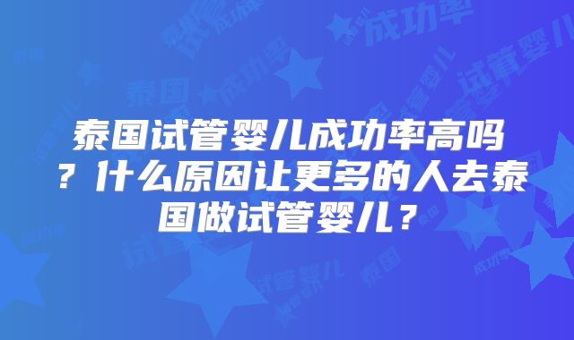 泰国试管婴儿成功率高吗?什么原因让更多的人去泰国做试管婴儿?