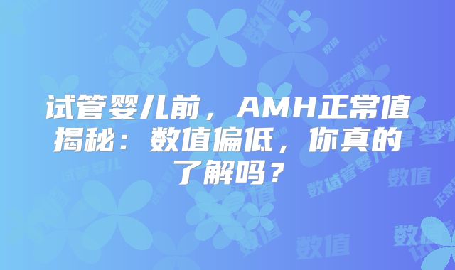 试管婴儿前，AMH正常值揭秘：数值偏低，你真的了解吗？