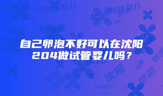 自己卵泡不好可以在沈阳204做试管婴儿吗?