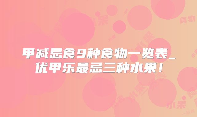 甲减忌食9种食物一览表_优甲乐最忌三种水果！