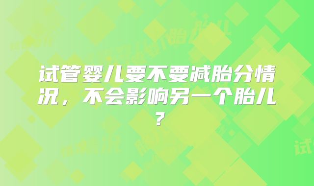 试管婴儿要不要减胎分情况，不会影响另一个胎儿？