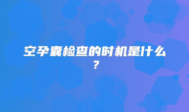 空孕囊检查的时机是什么?