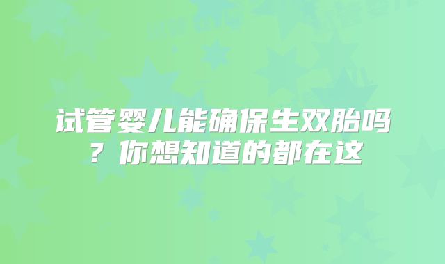 试管婴儿能确保生双胎吗？你想知道的都在这