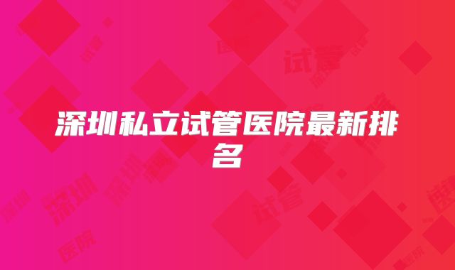 深圳私立试管医院最新排名
