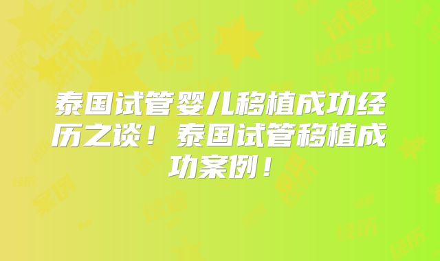 泰国试管婴儿移植成功经历之谈!泰国试管移植成功案例!