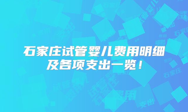石家庄试管婴儿费用明细及各项支出一览！