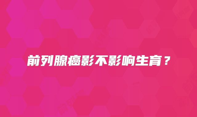 前列腺癌影不影响生育?