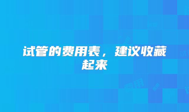 试管的费用表,建议收藏起来