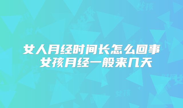 女人月经时间长怎么回事 女孩月经一般来几天