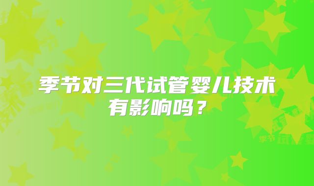 季节对三代试管婴儿技术有影响吗？