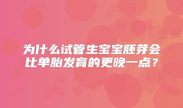 为什么试管生宝宝胚芽会比单胎发育的更晚一点？