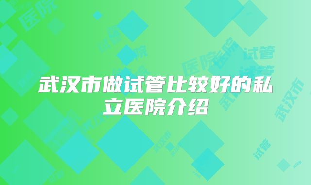 武汉市做试管比较好的私立医院介绍