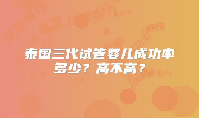 泰国三代试管婴儿成功率多少？高不高？