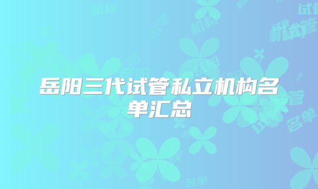 岳阳三代试管私立机构名单汇总