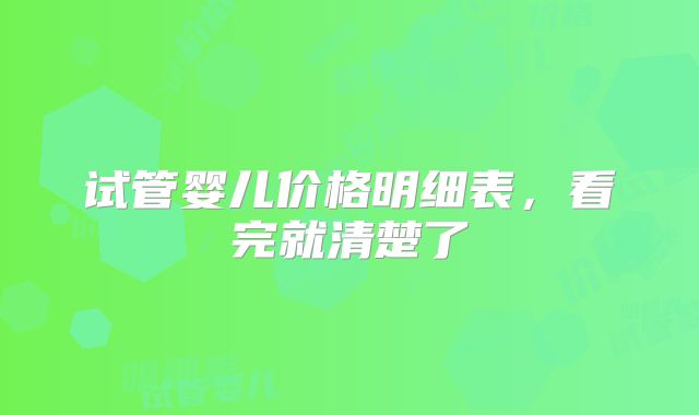 试管婴儿价格明细表，看完就清楚了