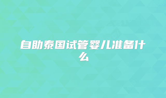 自助泰国试管婴儿准备什么