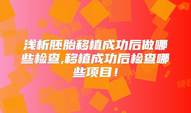 浅析胚胎移植成功后做哪些检查,移植成功后检查哪些项目!