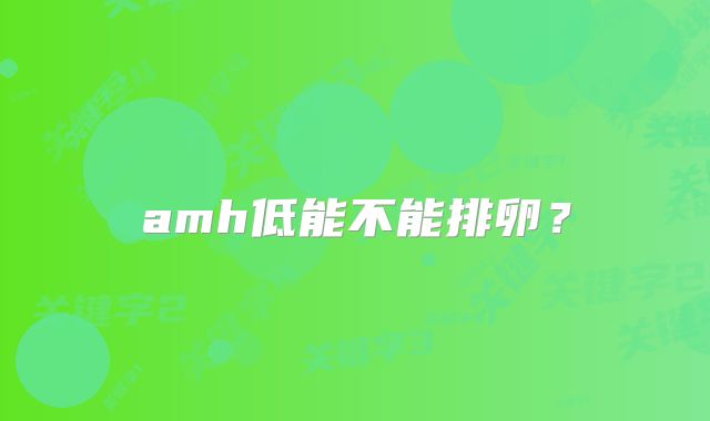 amh低能不能排卵？