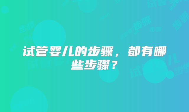 试管婴儿的步骤，都有哪些步骤？