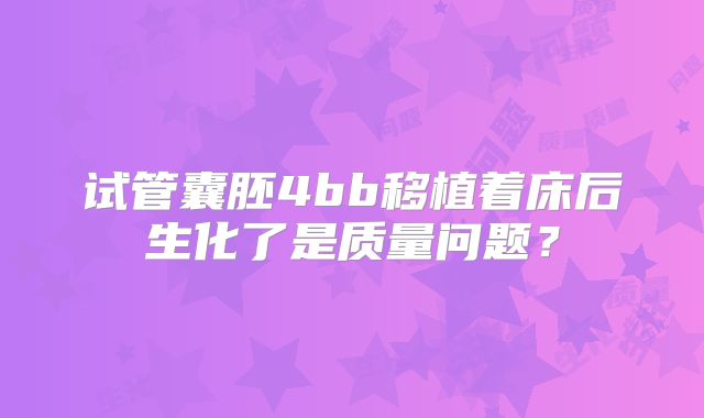 试管囊胚4bb移植着床后生化了是质量问题？