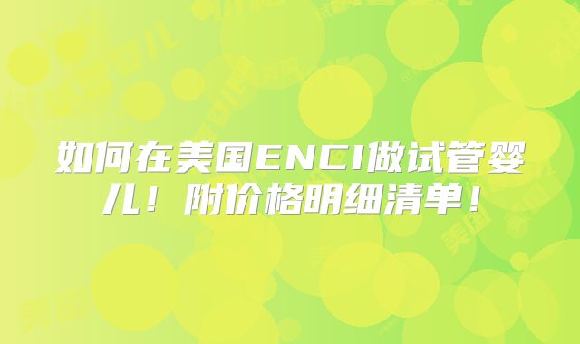 如何在美国ENCI做试管婴儿！附价格明细清单！