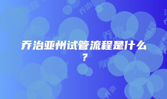 乔治亚州试管流程是什么？
