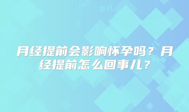 月经提前会影响怀孕吗？月经提前怎么回事儿？