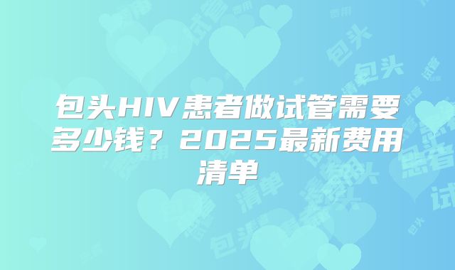包头HIV患者做试管需要多少钱?2025最新费用清单